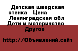 Детская шведская стенка › Цена ­ 3 500 - Ленинградская обл. Дети и материнство » Другое   
